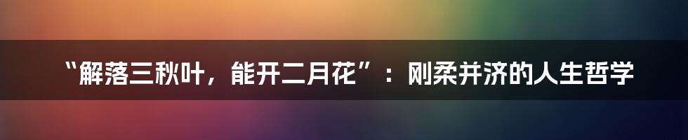 “解落三秋叶，能开二月花”：刚柔并济的人生哲学