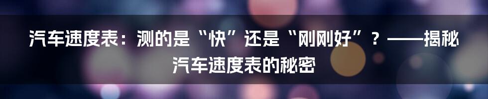 汽车速度表：测的是“快”还是“刚刚好”？——揭秘汽车速度表的秘密
