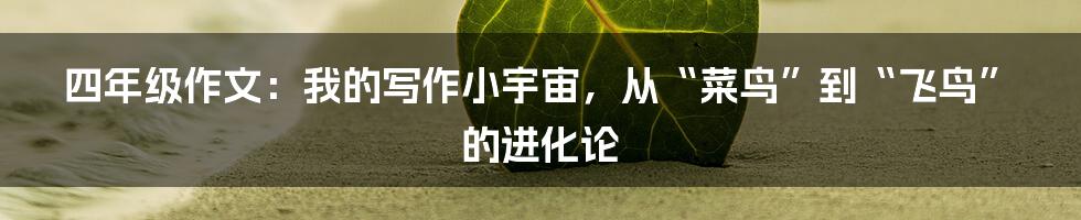 四年级作文：我的写作小宇宙，从“菜鸟”到“飞鸟”的进化论