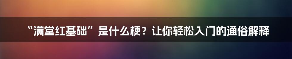“满堂红基础”是什么梗？让你轻松入门的通俗解释