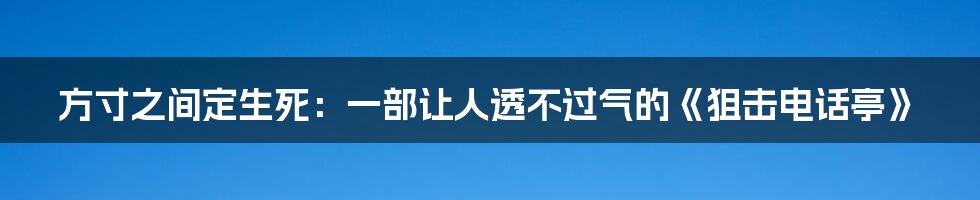 方寸之间定生死:一部让人透不过气的《狙击电话亭》