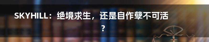 SKYHILL:绝境求生,还是自作孽不可活?