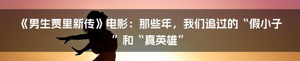《男生贾里新传》电影：那些年，我们追过的“假小子”和“真英雄”