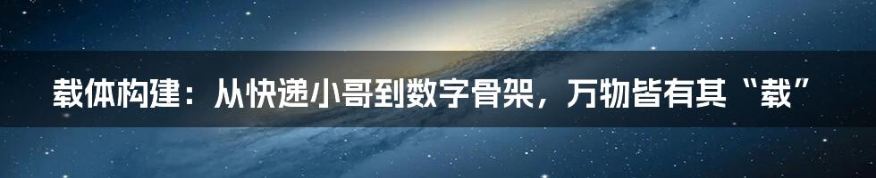 载体构建：从快递小哥到数字骨架，万物皆有其“载”