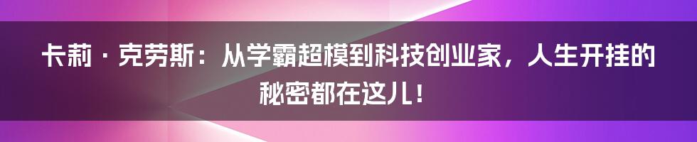 卡莉·克劳斯：从学霸超模到科技创业家，人生开挂的秘密都在这儿！
