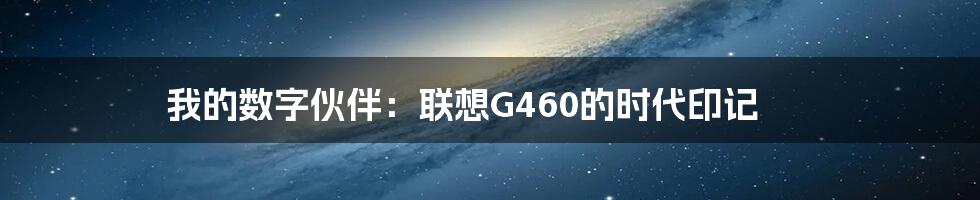 我的数字伙伴:联想G460的时代印记