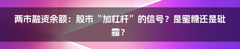 两市融资余额:股市“加杠杆”的信号?是蜜糖还是砒霜?