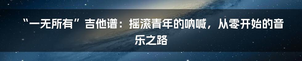 “一无所有”吉他谱:摇滚青年的呐喊,从零开始的音乐之路