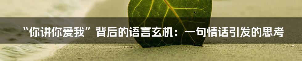 “你讲你爱我”背后的语言玄机:一句情话引发的思考