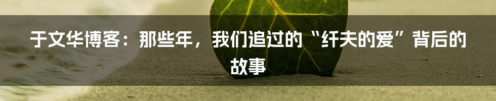 于文华博客：那些年，我们追过的“纤夫的爱”背后的故事
