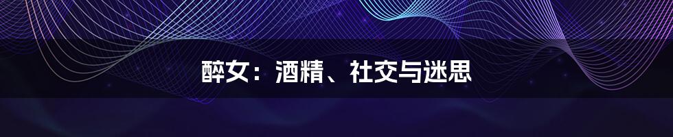 醉女：酒精、社交与迷思