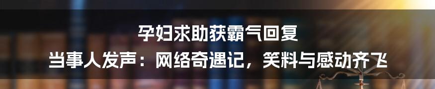 孕妇求助获霸气回复 当事人发声：网络奇遇记，笑料与感动齐飞