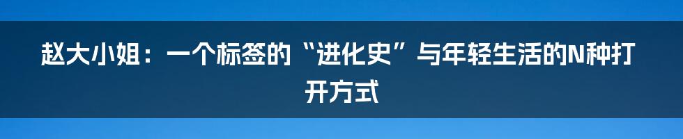 赵大小姐：一个标签的“进化史”与年轻生活的N种打开方式