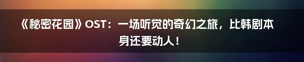 《秘密花园》OST:一场听觉的奇幻之旅,比韩剧本身还要动人!