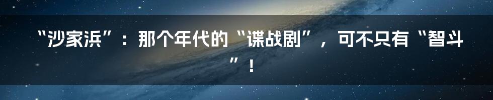 “沙家浜”：那个年代的“谍战剧”，可不只有“智斗”！