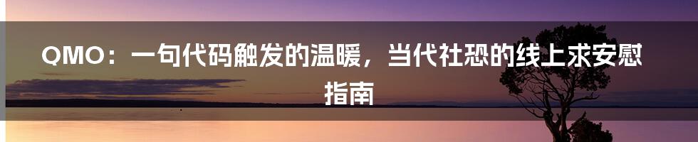 QMO:一句代码触发的温暖,当代社恐的线上求安慰指南
