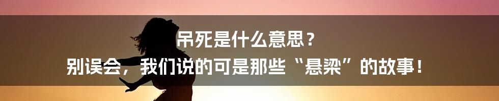 吊死是什么意思？ 别误会，我们说的可是那些“悬梁”的故事！