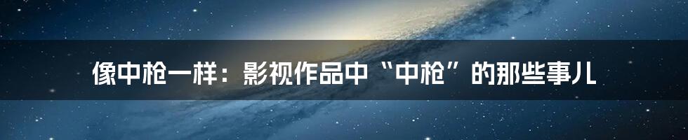 像中枪一样:影视作品中“中枪”的那些事儿
