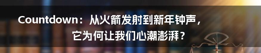Countdown：从火箭发射到新年钟声，它为何让我们心潮澎湃？