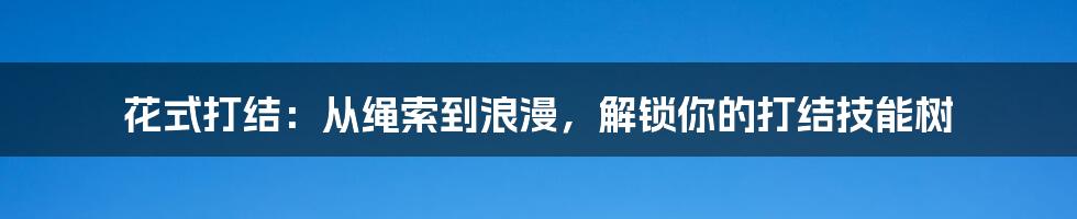花式打结：从绳索到浪漫，解锁你的打结技能树
