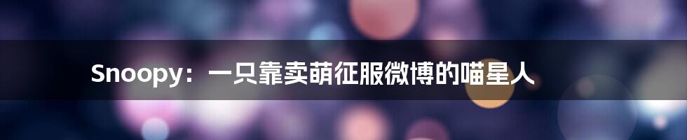 Snoopy:一只靠卖萌征服微博的喵星人