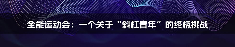 全能运动会：一个关于“斜杠青年”的终极挑战