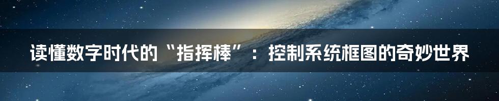 读懂数字时代的“指挥棒”：控制系统框图的奇妙世界