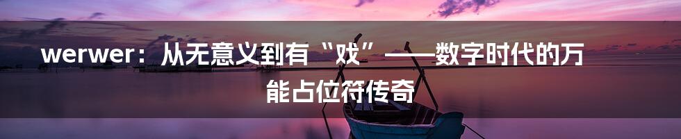 werwer：从无意义到有“戏”——数字时代的万能占位符传奇