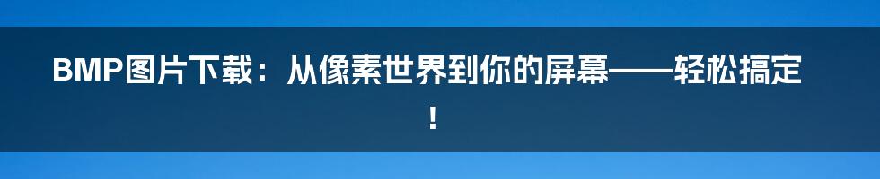 BMP图片下载:从像素世界到你的屏幕——轻松搞定!