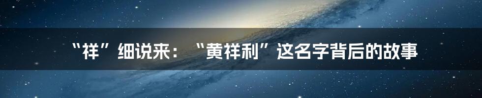 “祥”细说来：“黄祥利”这名字背后的故事