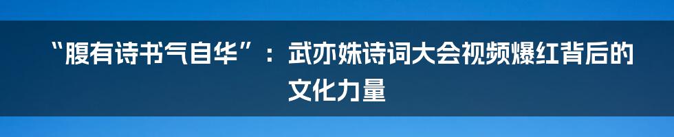 “腹有诗书气自华”：武亦姝诗词大会视频爆红背后的文化力量