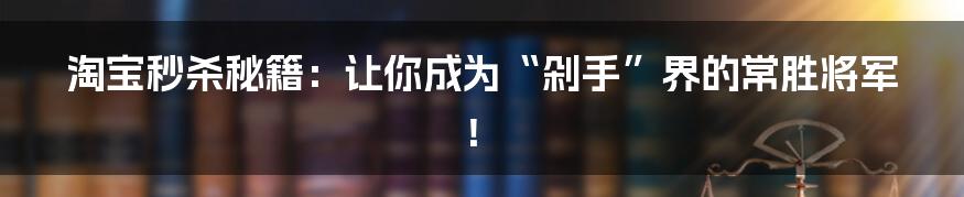 淘宝秒杀秘籍：让你成为“剁手”界的常胜将军！