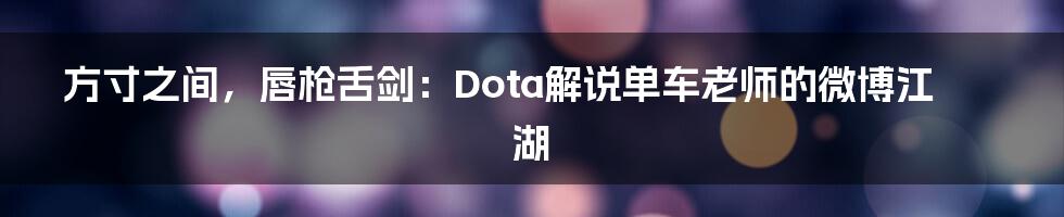 方寸之间,唇枪舌剑:Dota解说单车老师的微博江湖