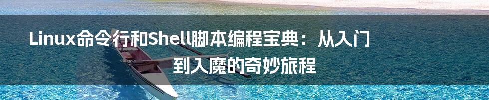 Linux命令行和Shell脚本编程宝典：从入门到入魔的奇妙旅程