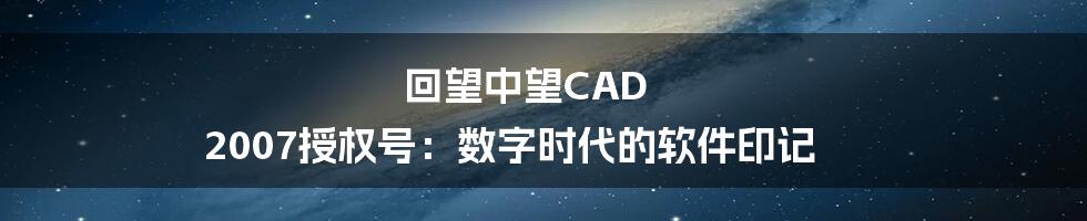 回望中望CAD 2007授权号：数字时代的软件印记