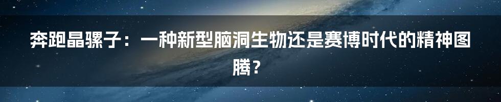 奔跑晶骡子:一种新型脑洞生物还是赛博时代的精神图腾?