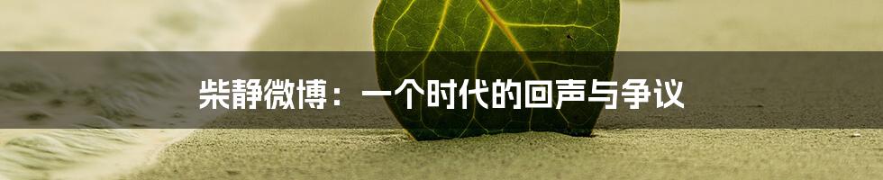 柴静微博：一个时代的回声与争议