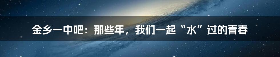 金乡一中吧:那些年,我们一起“水”过的青春