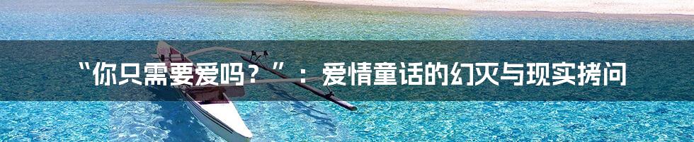 “你只需要爱吗？”：爱情童话的幻灭与现实拷问