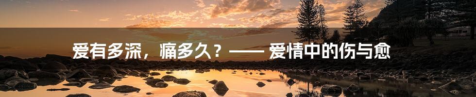 爱有多深，痛多久？—— 爱情中的伤与愈