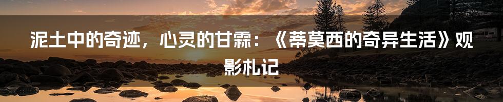 泥土中的奇迹，心灵的甘霖：《蒂莫西的奇异生活》观影札记