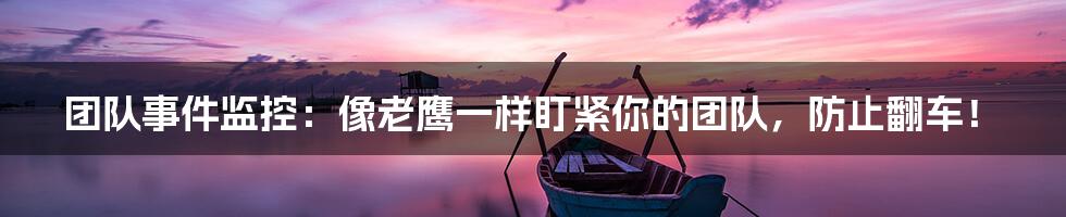 团队事件监控：像老鹰一样盯紧你的团队，防止翻车！