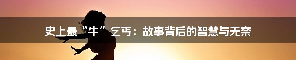 史上最“牛”乞丐：故事背后的智慧与无奈