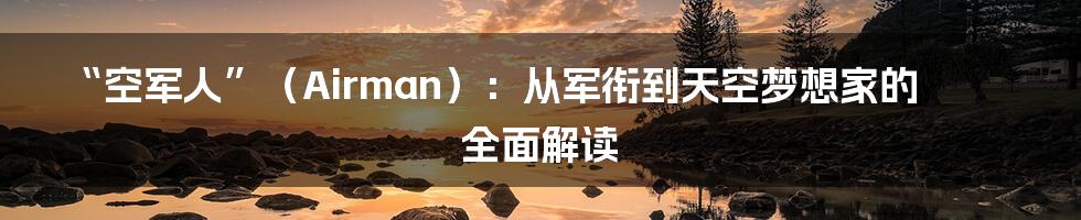 “空军人”（Airman）：从军衔到天空梦想家的全面解读
