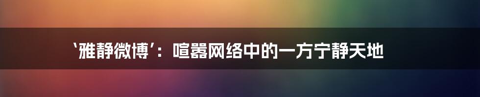 ‘雅静微博’：喧嚣网络中的一方宁静天地