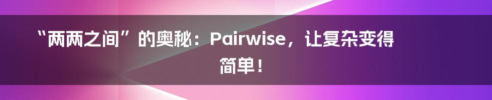 “两两之间”的奥秘：Pairwise，让复杂变得简单！