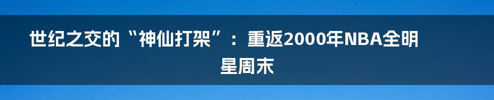 世纪之交的“神仙打架”:重返2000年NBA全明星周末