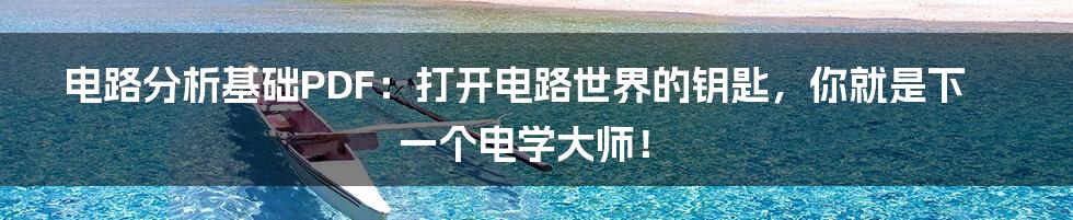 电路分析基础PDF：打开电路世界的钥匙，你就是下一个电学大师！