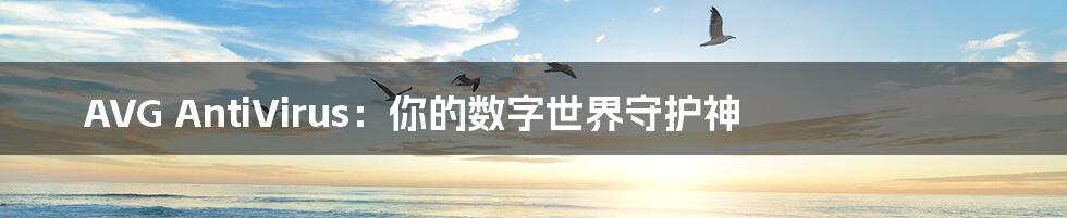 AVG AntiVirus:你的数字世界守护神