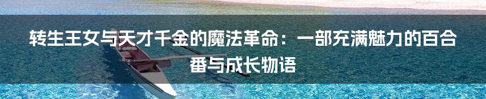 转生王女与天才千金的魔法革命：一部充满魅力的百合番与成长物语